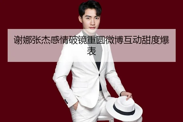 谢娜张杰感情破镜重圆微博互动甜度爆表